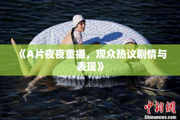 《A片夜夜重播，观众热议剧情与表现》
