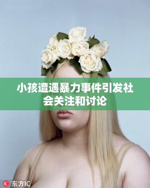 小孩遭遇暴力事件引发社会关注和讨论
