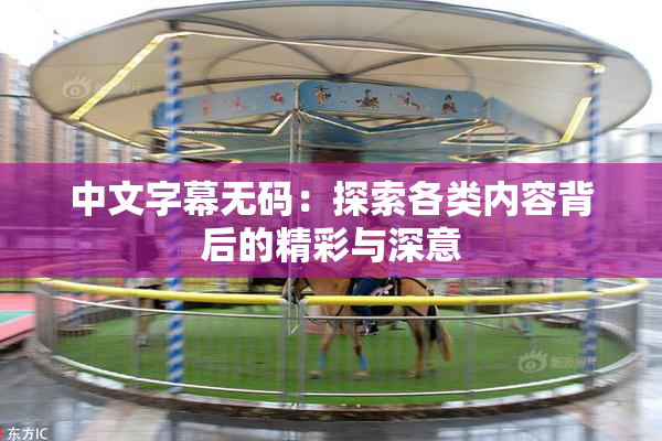 中文字幕无码：探索各类内容背后的精彩与深意
