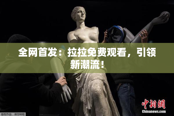 全网首发：拉拉免费观看，引领新潮流！