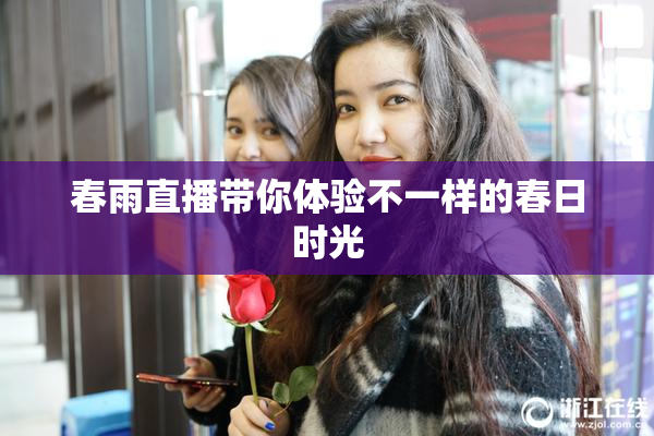 春雨直播带你体验不一样的春日时光