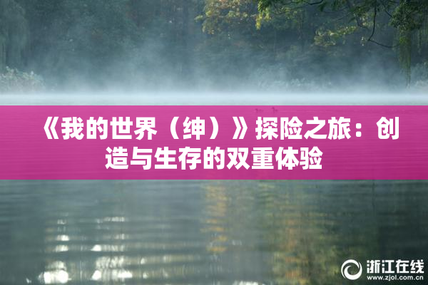 《我的世界（绅）》探险之旅：创造与生存的双重体验
