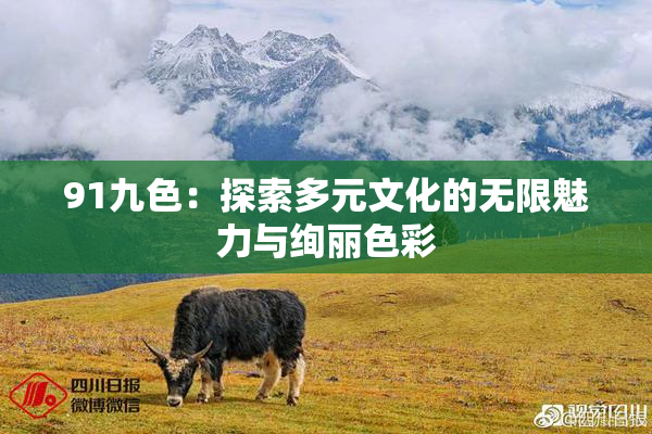 91九色：探索多元文化的无限魅力与绚丽色彩