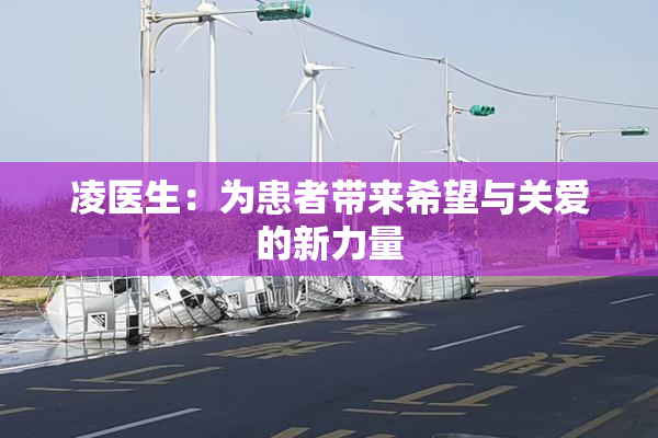 凌医生：为患者带来希望与关爱的新力量