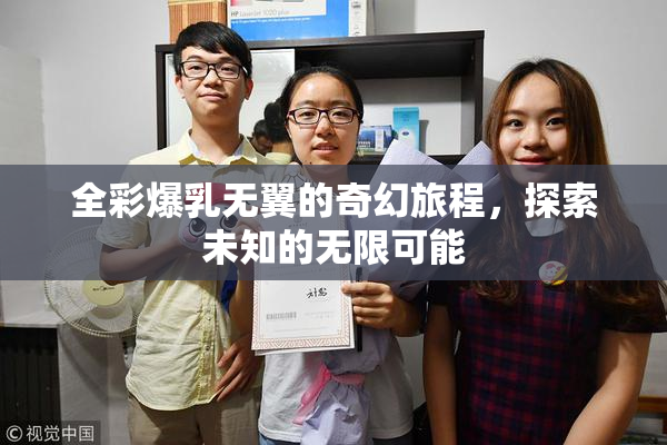 全彩爆乳无翼的奇幻旅程，探索未知的无限可能