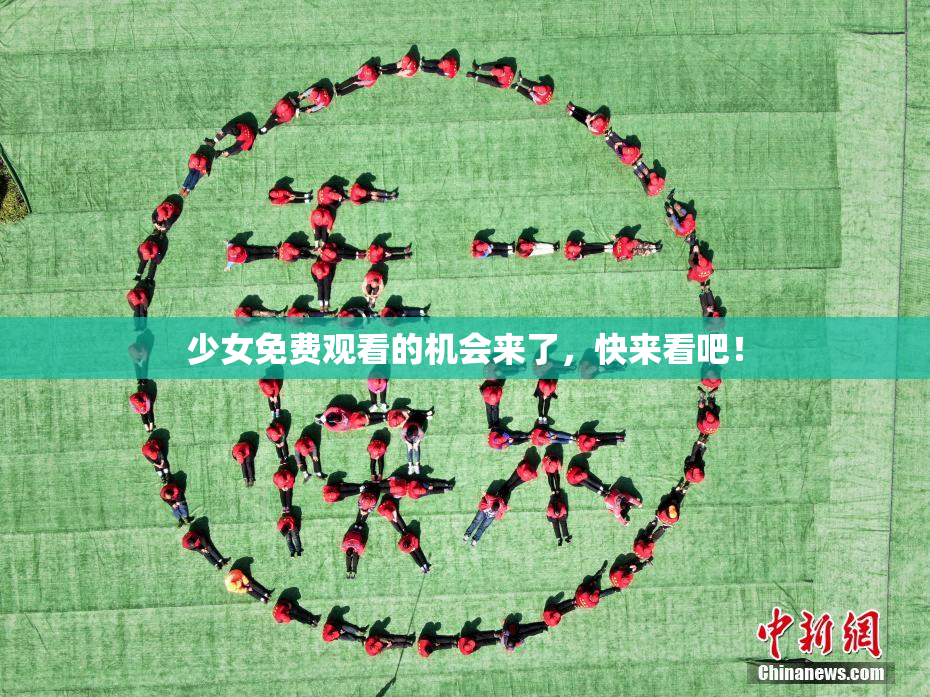少女免费观看的机会来了，快来看吧！