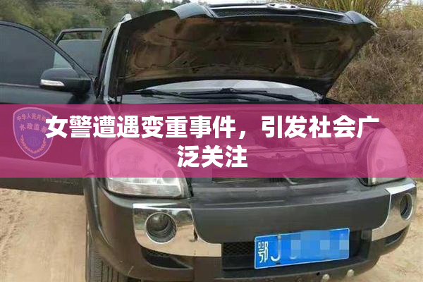 女警遭遇变重事件，引发社会广泛关注