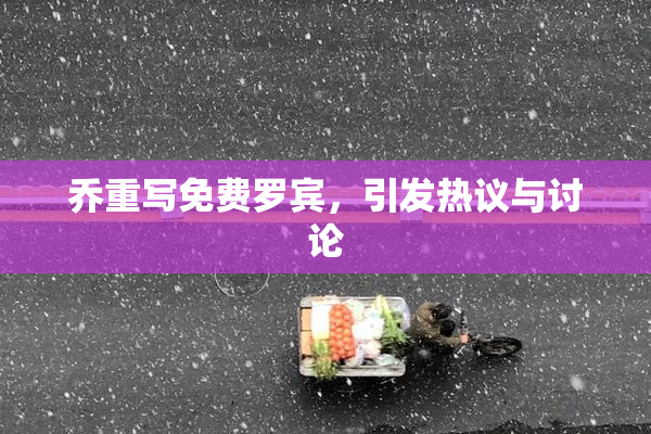 乔重写免费罗宾，引发热议与讨论