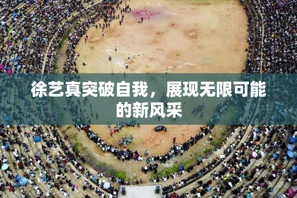 徐艺真突破自我，展现无限可能的新风采