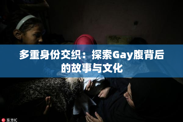 多重身份交织：探索Gay腹背后的故事与文化