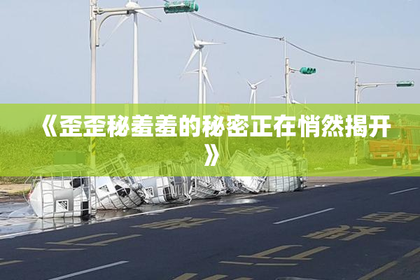 《歪歪秘羞羞的秘密正在悄然揭开》