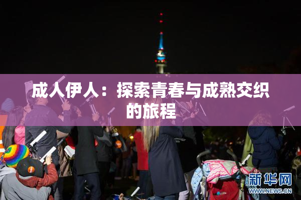 成人伊人：探索青春与成熟交织的旅程