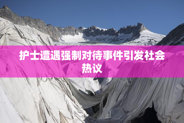 护士遭遇强制对待事件引发社会热议