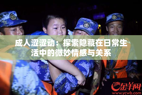 成人涩涩动：探索隐藏在日常生活中的微妙情感与关系