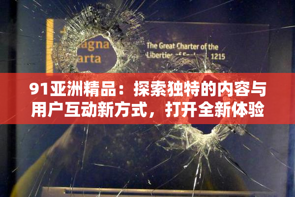 91亚洲精品：探索独特的内容与用户互动新方式，打开全新体验大门