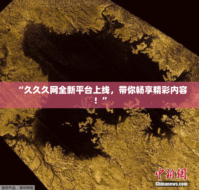 “久久久网全新平台上线，带你畅享精彩内容！”