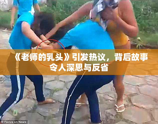 《老师的乳头》引发热议，背后故事令人深思与反省