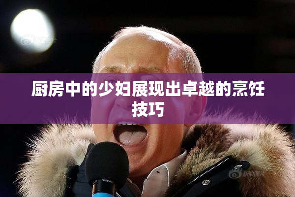 厨房中的少妇展现出卓越的烹饪技巧