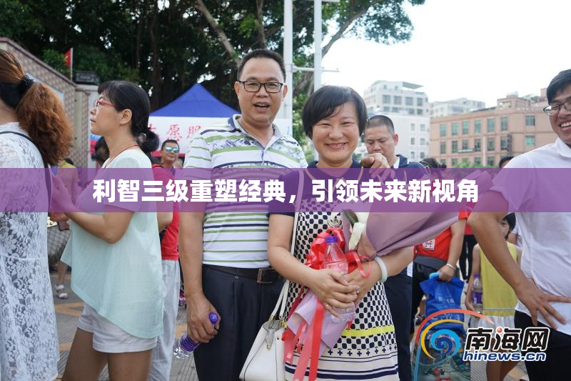 利智三级重塑经典，引领未来新视角