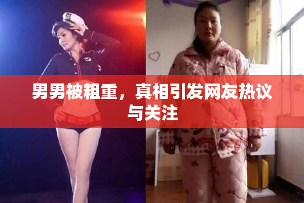 男男被粗重，真相引发网友热议与关注