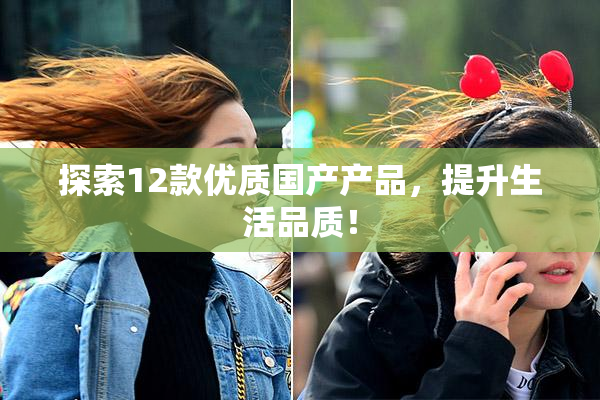 探索12款优质国产产品，提升生活品质！