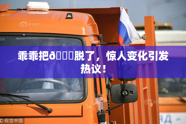 乖乖把👙脱了，惊人变化引发热议！