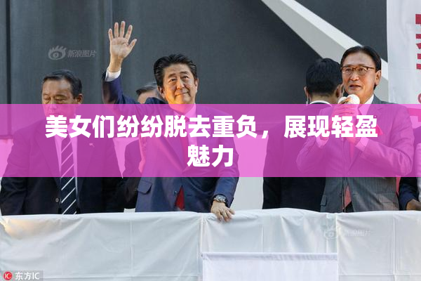 美女们纷纷脱去重负，展现轻盈魅力