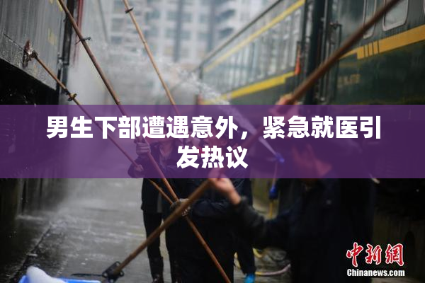 男生下部遭遇意外，紧急就医引发热议