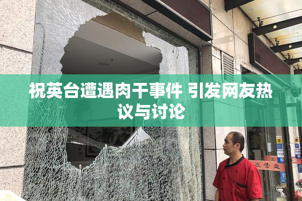 祝英台遭遇肉干事件 引发网友热议与讨论