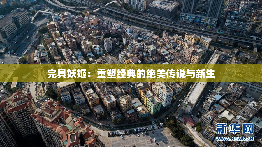完具妖姬：重塑经典的绝美传说与新生