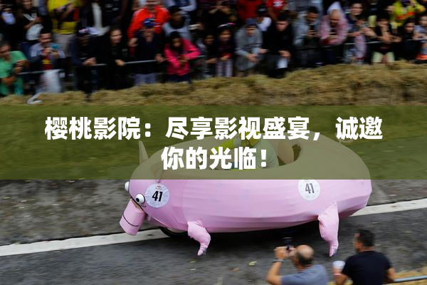 樱桃影院：尽享影视盛宴，诚邀你的光临！