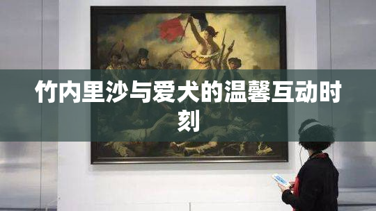 竹内里沙与爱犬的温馨互动时刻