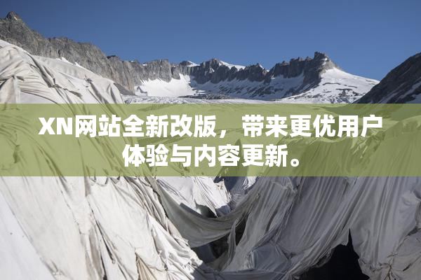XN网站全新改版，带来更优用户体验与内容更新。