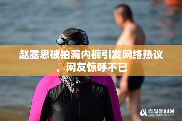 赵露思被拍漏内裤引发网络热议，网友惊呼不已