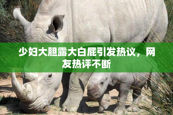 少妇大胆露大白屁引发热议，网友热评不断