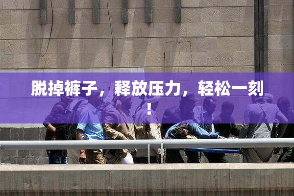 脱掉裤子，释放压力，轻松一刻！