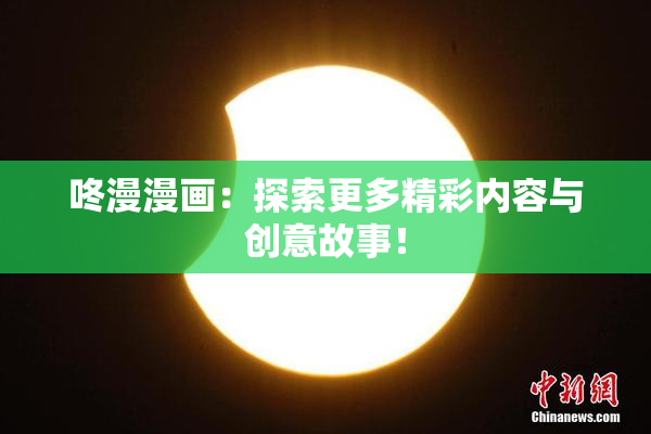 咚漫漫画：探索更多精彩内容与创意故事！