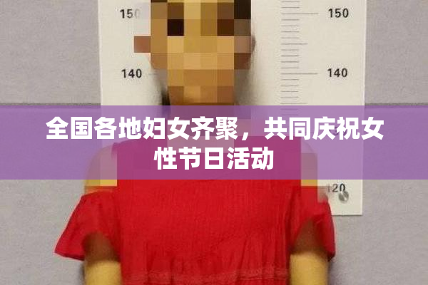 全国各地妇女齐聚，共同庆祝女性节日活动