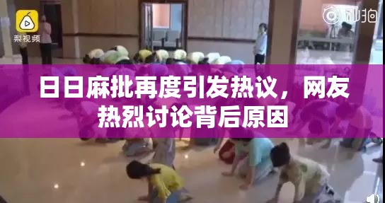 日日麻批再度引发热议，网友热烈讨论背后原因