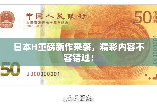 日本H重磅新作来袭，精彩内容不容错过！