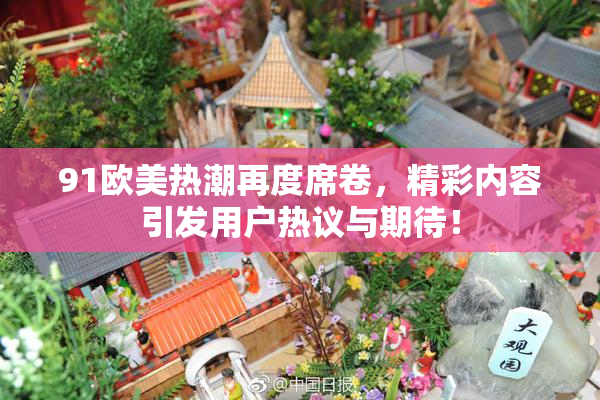 91欧美热潮再度席卷，精彩内容引发用户热议与期待！