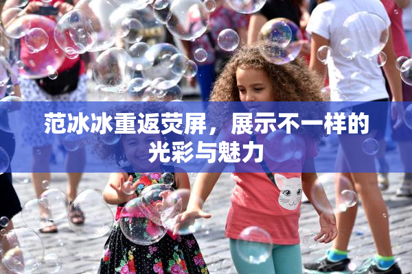 范冰冰重返荧屏，展示不一样的光彩与魅力