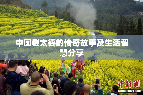 中国老太婆的传奇故事及生活智慧分享