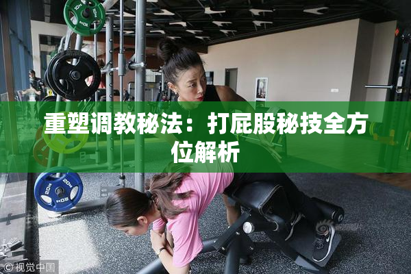 重塑调教秘法：打屁股秘技全方位解析