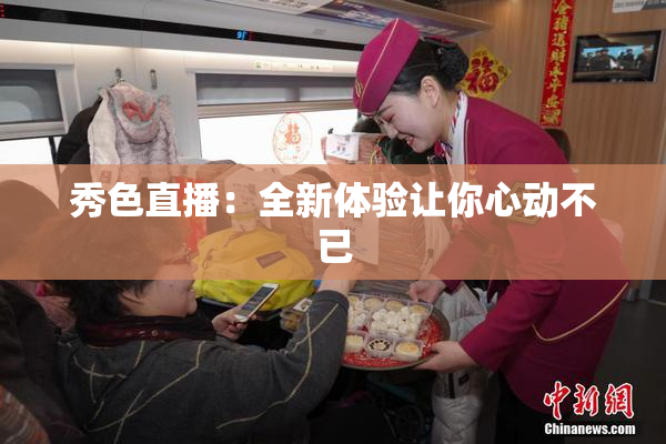 秀色直播：全新体验让你心动不已
