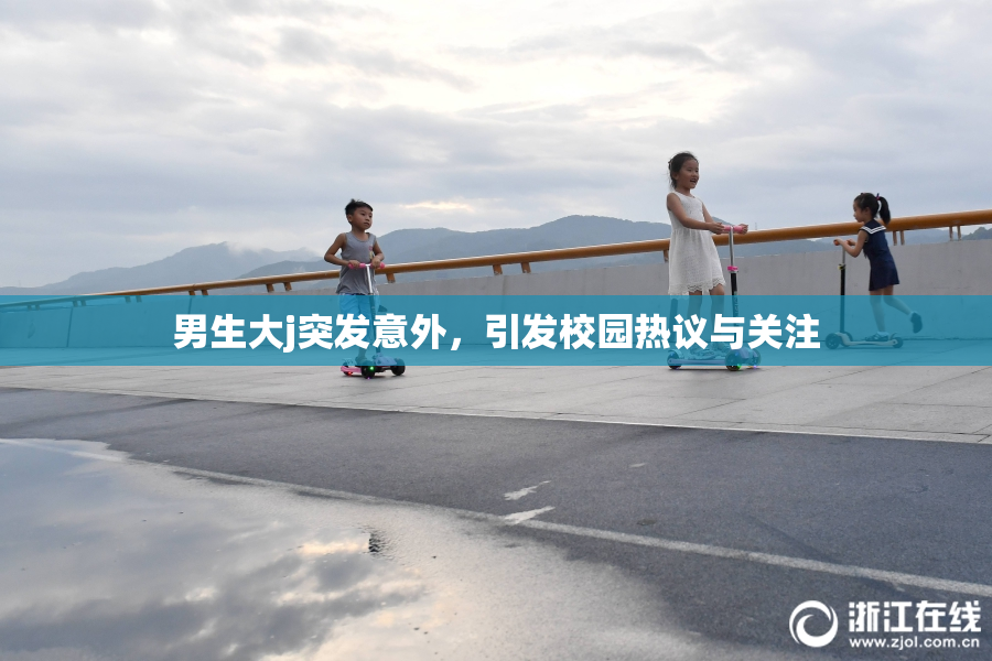 男生大j突发意外，引发校园热议与关注