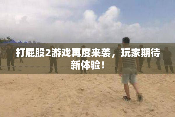 打屁股2游戏再度来袭，玩家期待新体验！