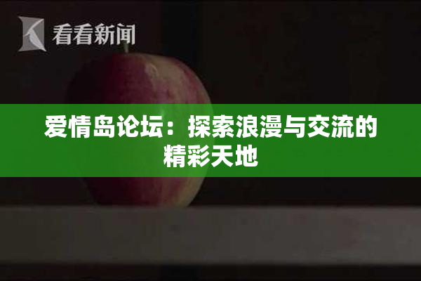 爱情岛论坛：探索浪漫与交流的精彩天地