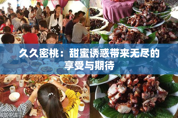 久久密桃：甜蜜诱惑带来无尽的享受与期待