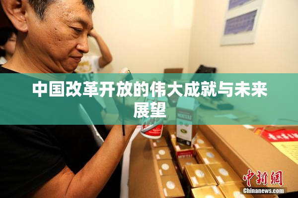 中国改革开放的伟大成就与未来展望